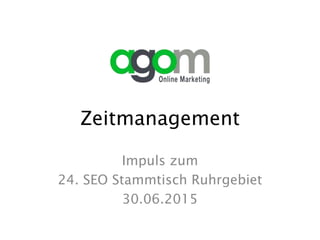 Zeitmanagement
Impuls zum
24. SEO Stammtisch Ruhrgebiet
30.06.2015
 