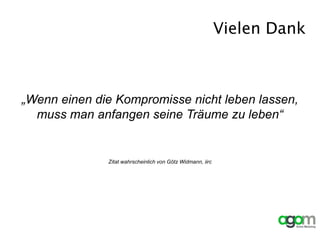 Vielen Dank
„Wenn einen die Kompromisse nicht leben lassen,
muss man anfangen seine Träume zu leben“
Zitat wahrscheinlich von Götz Widmann, iirc
 