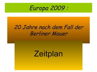 20 Jahre nach dem Fall der Berliner Mauer Zeitplan Europa 2009 : 