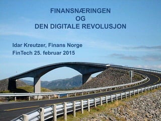 FINANSNÆRINGEN
OG
DEN DIGITALE REVOLUSJON
Idar Kreutzer, Finans Norge
FinTech 25. februar 2015
 