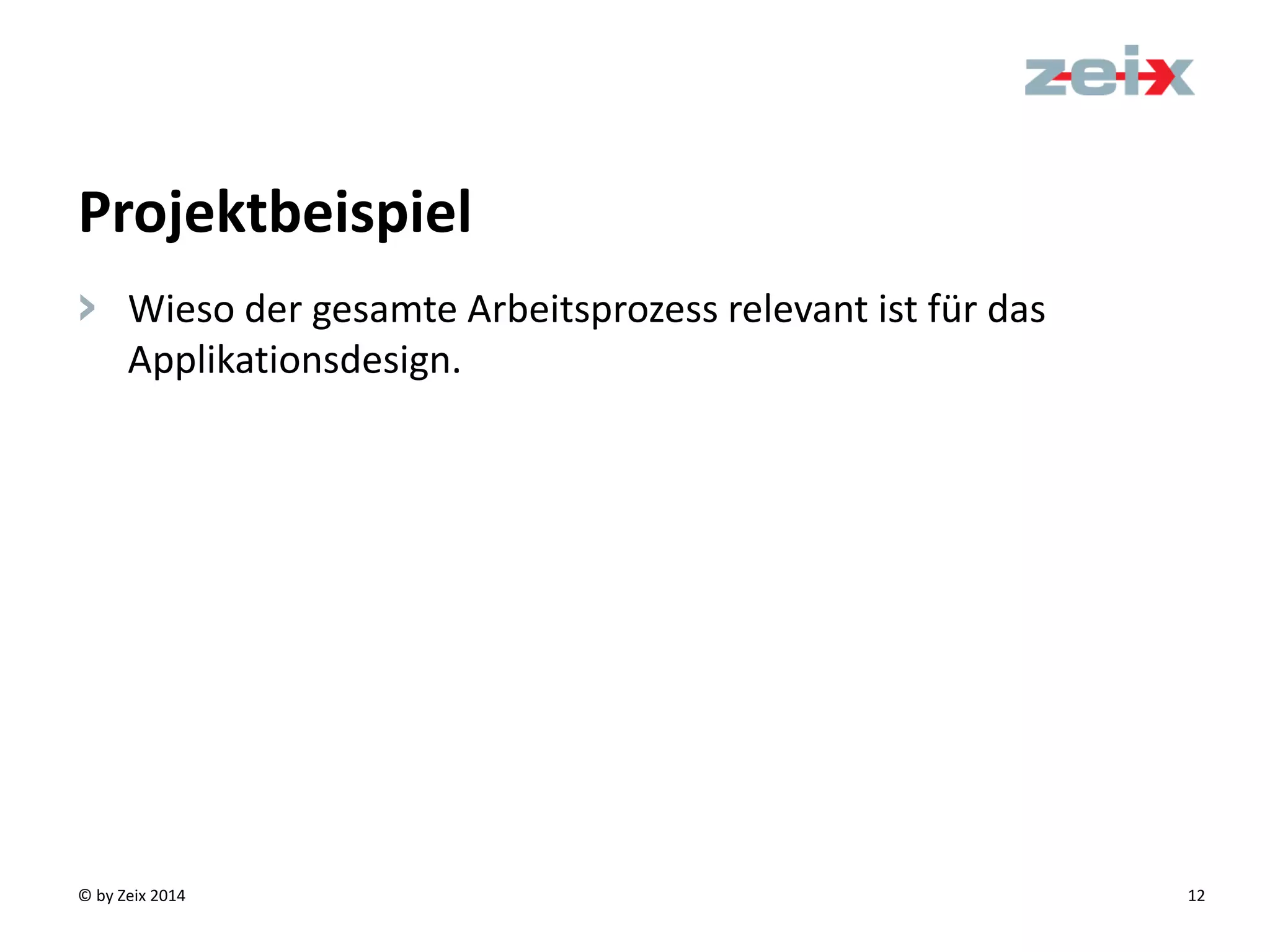 © by Zeix 2014 12
> Wieso der gesamte Arbeitsprozess relevant ist für das
Applikationsdesign.
Projektbeispiel
 