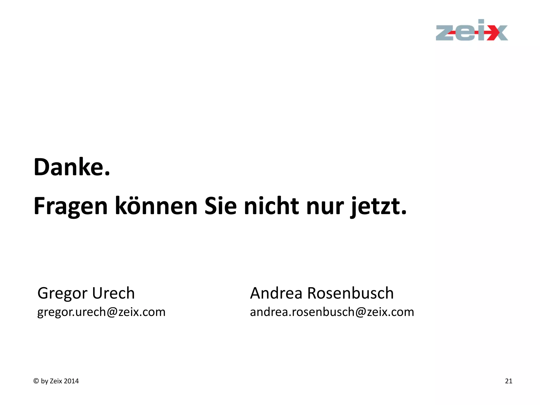 © by Zeix 2014 21
Danke.
Fragen können Sie nicht nur jetzt.
Gregor Urech
gregor.urech@zeix.com
Andrea Rosenbusch
andrea.rosenbusch@zeix.com
 