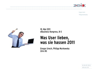 10. Mai 2011
eBusiness Kongress, B-3
Was User lieben,
was sie hassen 2011
Gregor Urech, Philipp Murkowsky
Zeix AG
 