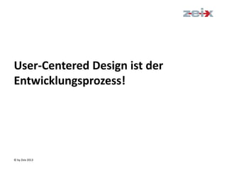 © by Zeix 2013
User-Centered Design ist der
Entwicklungsprozess!
 