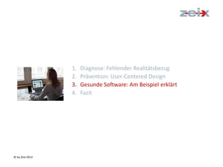 © by Zeix 2013
1. Diagnose: Fehlender Realitätsbezug
2. Prävention: User-Centered Design
3. Gesunde Software: Am Beispiel erklärt
4. Fazit
 