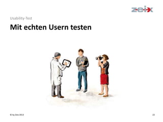 © by Zeix 2013 22
Usability-Test
Mit echten Usern testen
 