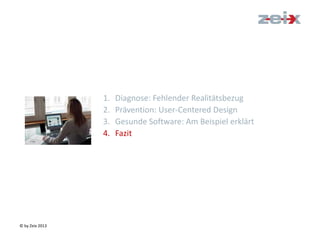 © by Zeix 2013
1. Diagnose: Fehlender Realitätsbezug
2. Prävention: User-Centered Design
3. Gesunde Software: Am Beispiel erklärt
4. Fazit
 
