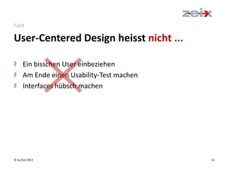 © by Zeix 2013 31
Fazit
> Ein bisschen User einbeziehen
> Am Ende einen Usability-Test machen
> Interfaces hübsch machen
User-Centered Design heisst nicht ...
 