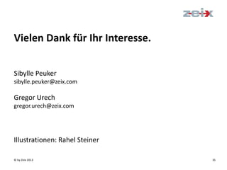 © by Zeix 2013 35
Sibylle Peuker
sibylle.peuker@zeix.com
Gregor Urech
gregor.urech@zeix.com
Illustrationen:
Rahel Steiner
mail@rahelsteiner.ch
Vielen Dank für Ihr Interesse.
 