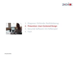 © by Zeix 2013
1. Diagnose: Fehlender Realitätsbezug
2. Prävention: User-Centered Design
3. Gesunde Software: Ein Fallbeispiel
4. Fazit
 