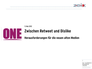 1 
One – Track Medien2.0 Retweet&Dislike 9. Mai 2012 
Zwischen Retweet und Dislike Herausforderungen für die neuen alten Medien 
9. Mai 2012  