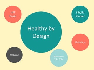 Healthy by Design 
Sibylle Peuker 
#liftbasel 
@sibylle_p 
LIFT Basel 
November 7th, 2014  