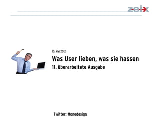 10. Mai 2012

Was User lieben, was sie hassen
11. überarbeitete Ausgabe




                                  1
                                  Was User lieben, was sie
                                  hassen Vol. 11
 Twitter: #onedesign              10.05.2012
 