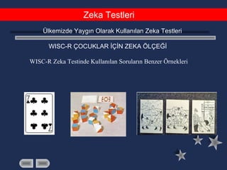 Zeka Testleri
Ülkemizde Yaygın Olarak Kullanılan Zeka Testleri
WISC-R ÇOCUKLAR İÇİN ZEKA ÖLÇEĞİ
WISC-R Zeka Testinde Kullanılan Soruların Benzer Örnekleri
 