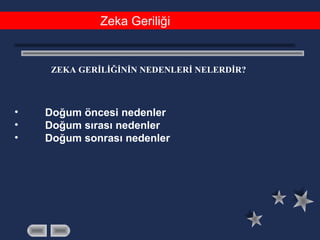 Zeka Geriliği
ZEKA GERİLİĞİNİN NEDENLERİ NELERDİR?
• Doğum öncesi nedenler
• Doğum sırası nedenler
• Doğum sonrası nedenler
 