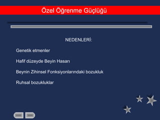 Özel Öğrenme Güçlüğü
NEDENLERİ:
Genetik etmenler
Hafif düzeyde Beyin Hasarı
Beynin Zihinsel Fonksiyonlarındaki bozukluk
Ruhsal bozukluklar
 
