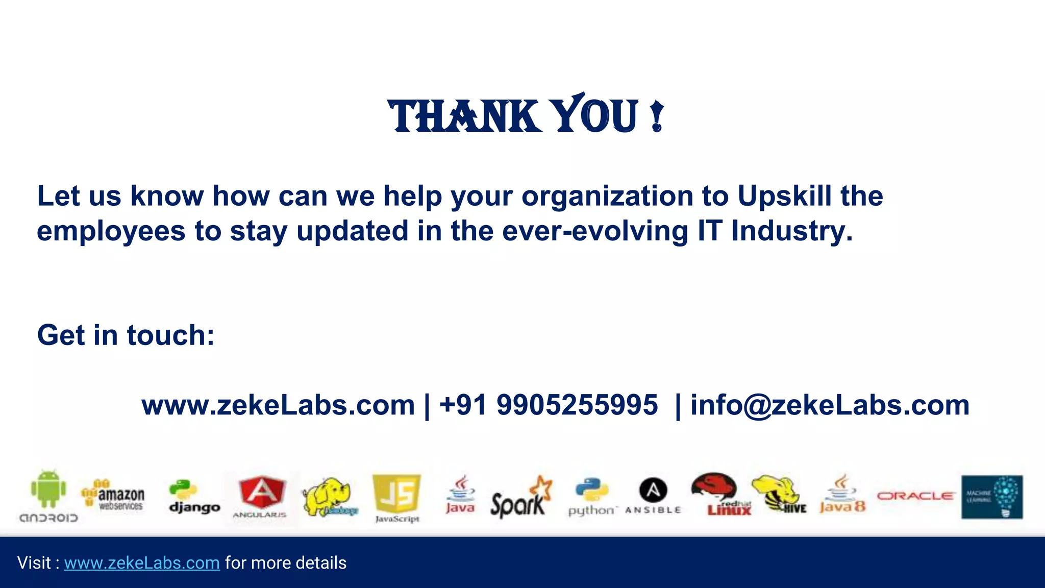 Visit : www.zekeLabs.com for more details
THANK YOU !
Let us know how can we help your organization to Upskill the
employees to stay updated in the ever-evolving IT Industry.
Get in touch:
www.zekeLabs.com | +91 9905255995 | info@zekeLabs.com
 