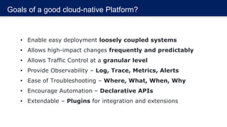 Goals of a good cloud-native Platform?
• Enable easy deployment loosely coupled systems
• Allows high-impact changes frequ...