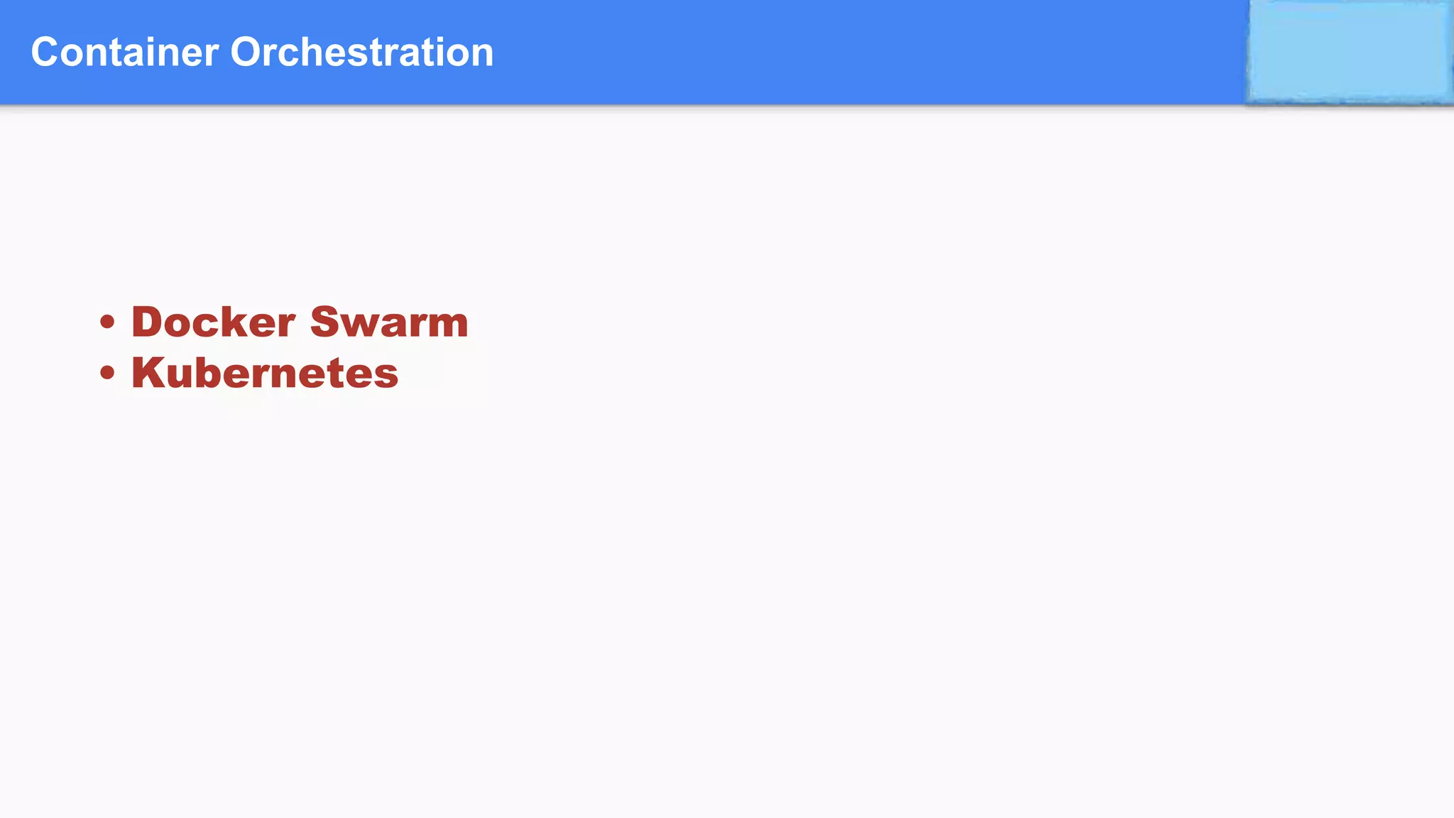 Container Orchestration
• Docker Swarm
• Kubernetes
 