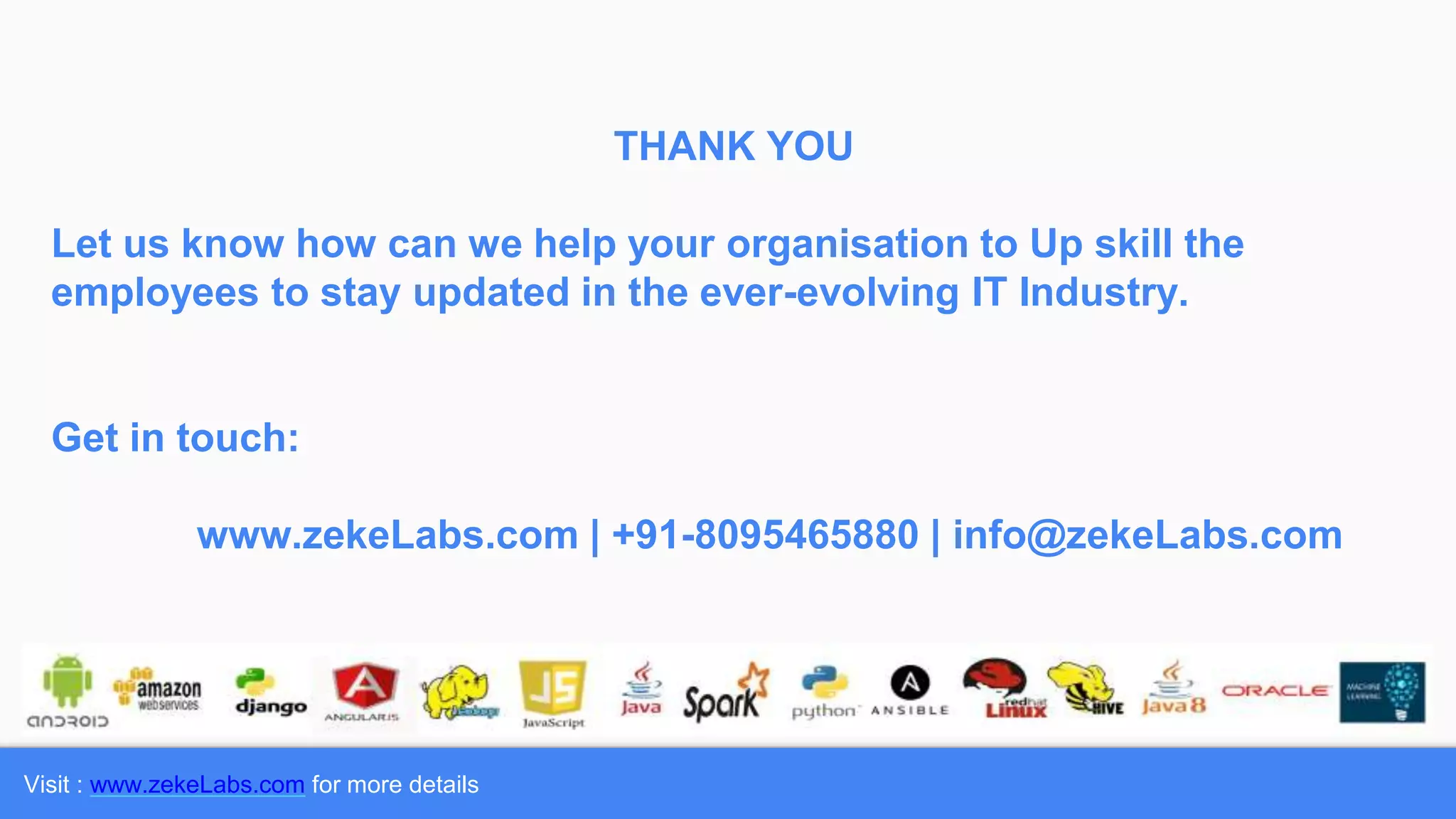 Visit : www.zekeLabs.com for more details
THANK YOU
Let us know how can we help your organisation to Up skill the
employees to stay updated in the ever-evolving IT Industry.
Get in touch:
www.zekeLabs.com | +91-8095465880 | info@zekeLabs.com
 