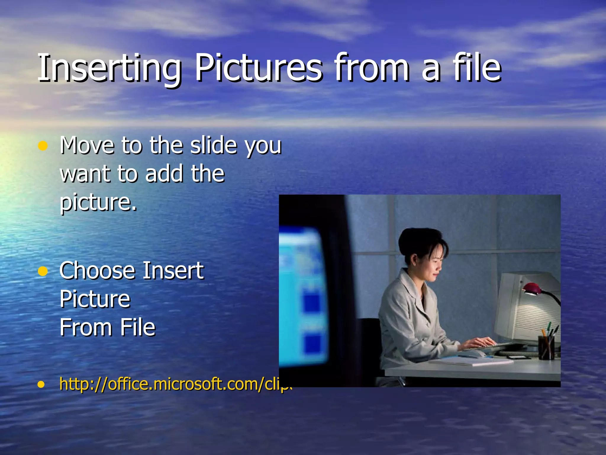Inserting Pictures from a file Move to the slide you want to add the picture. Choose Insert Picture From File http://office.microsoft.com/clipart/default.aspx 