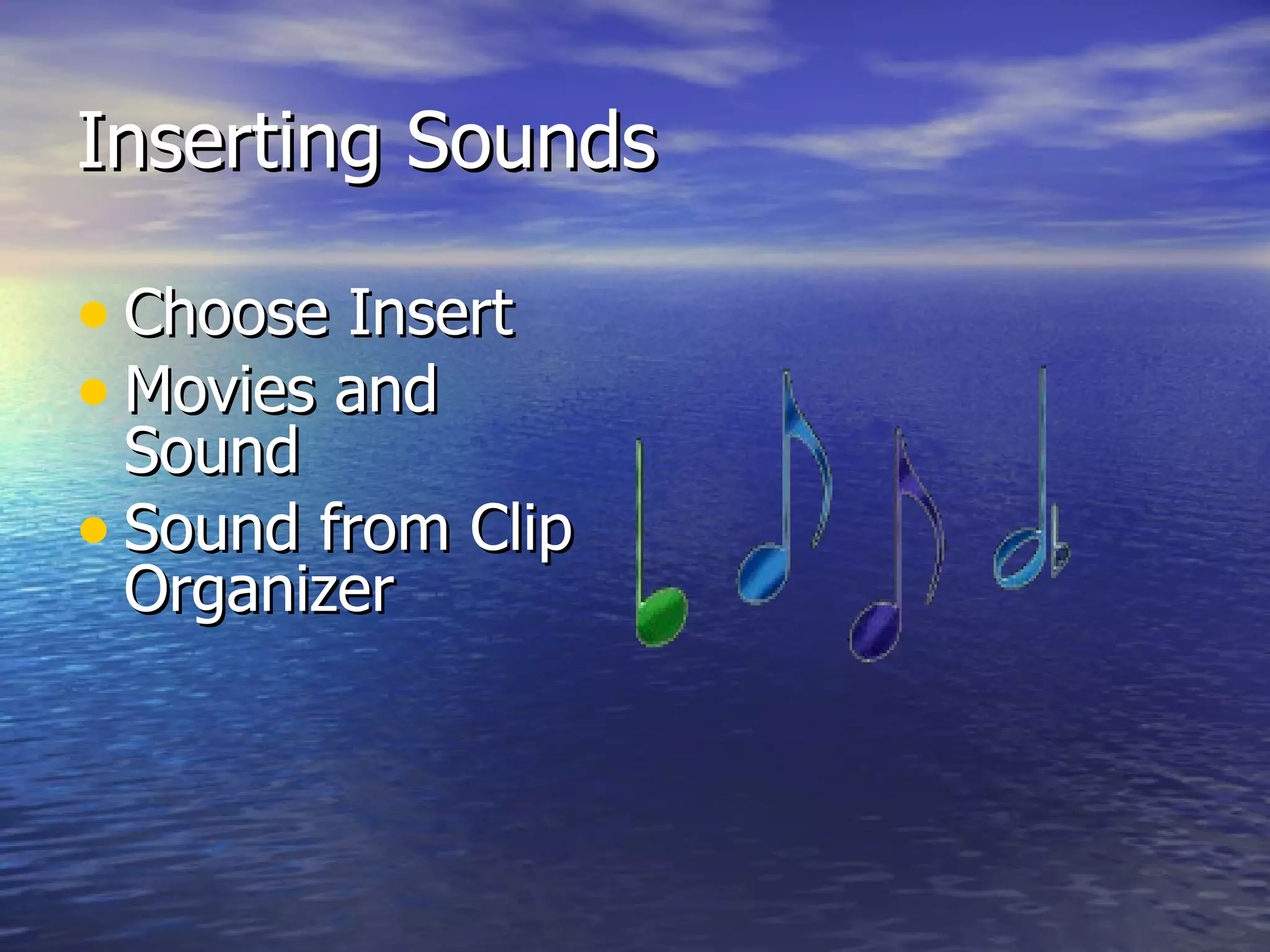 Inserting Sounds Choose Insert  Movies and Sound  Sound from Clip Organizer 