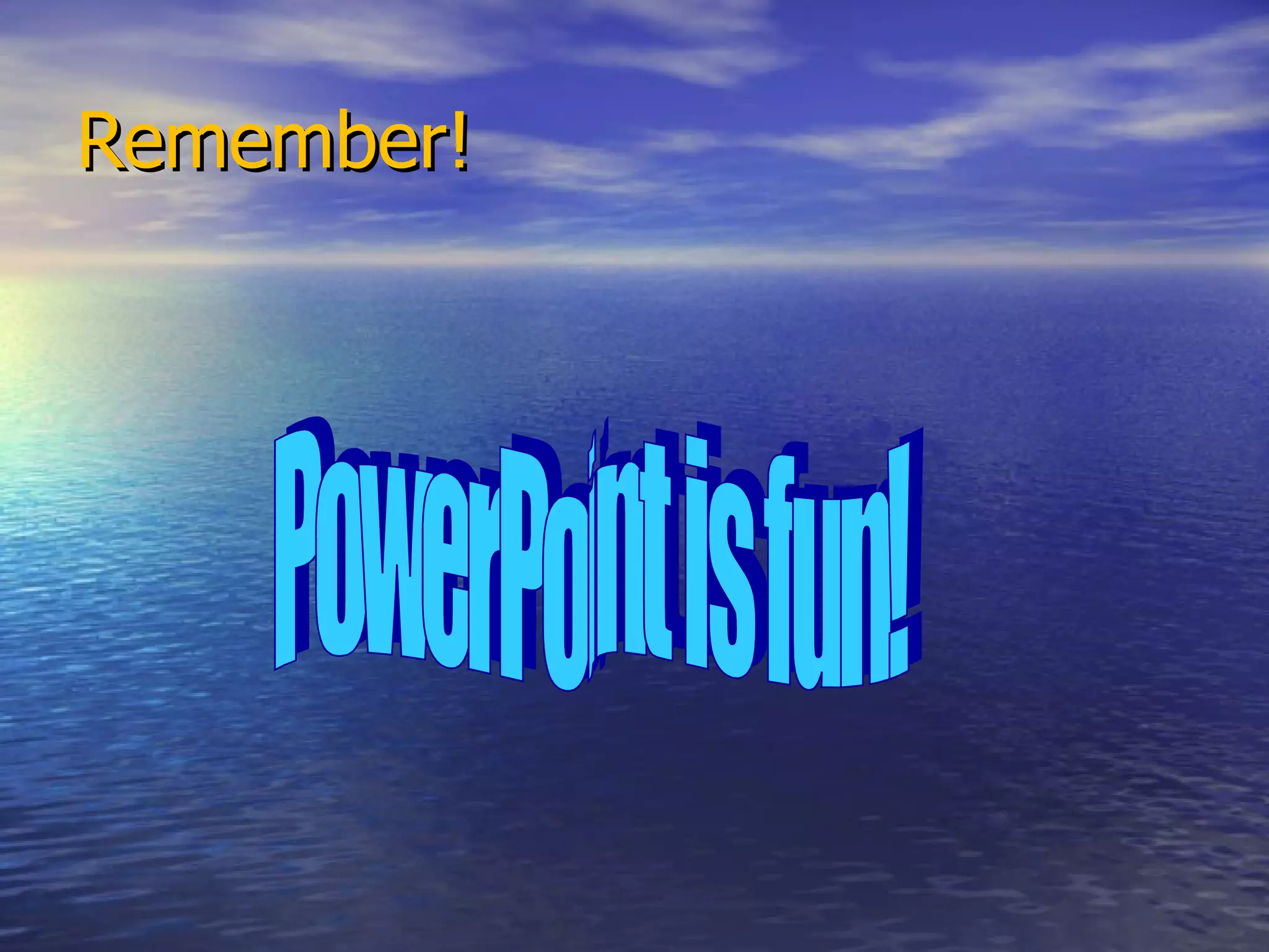 Remember! PowerPoint is fun! 