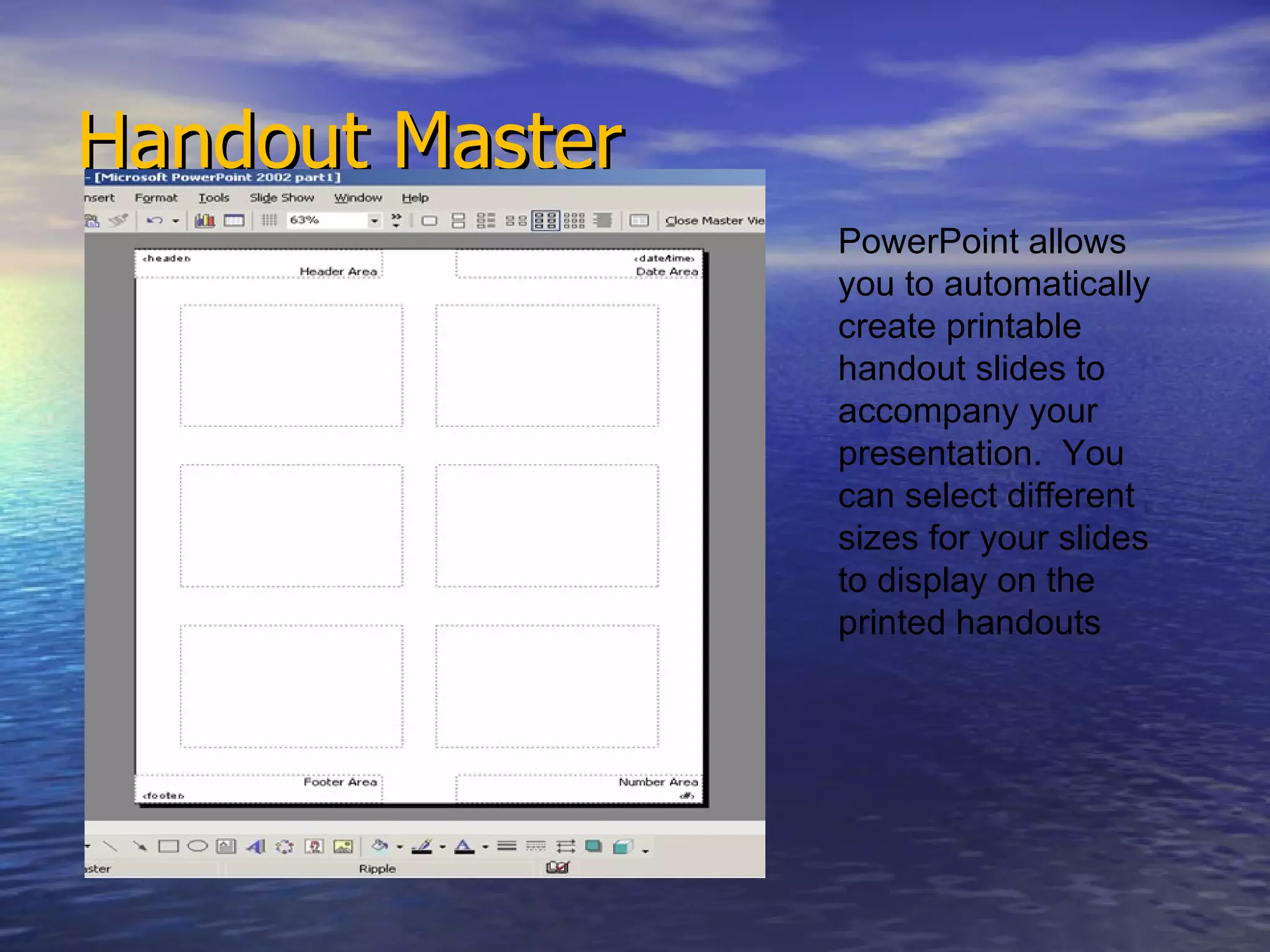 Handout Master PowerPoint allows you to automatically create printable handout slides to accompany your presentation.  You can select different sizes for your slides to display on the printed handouts 