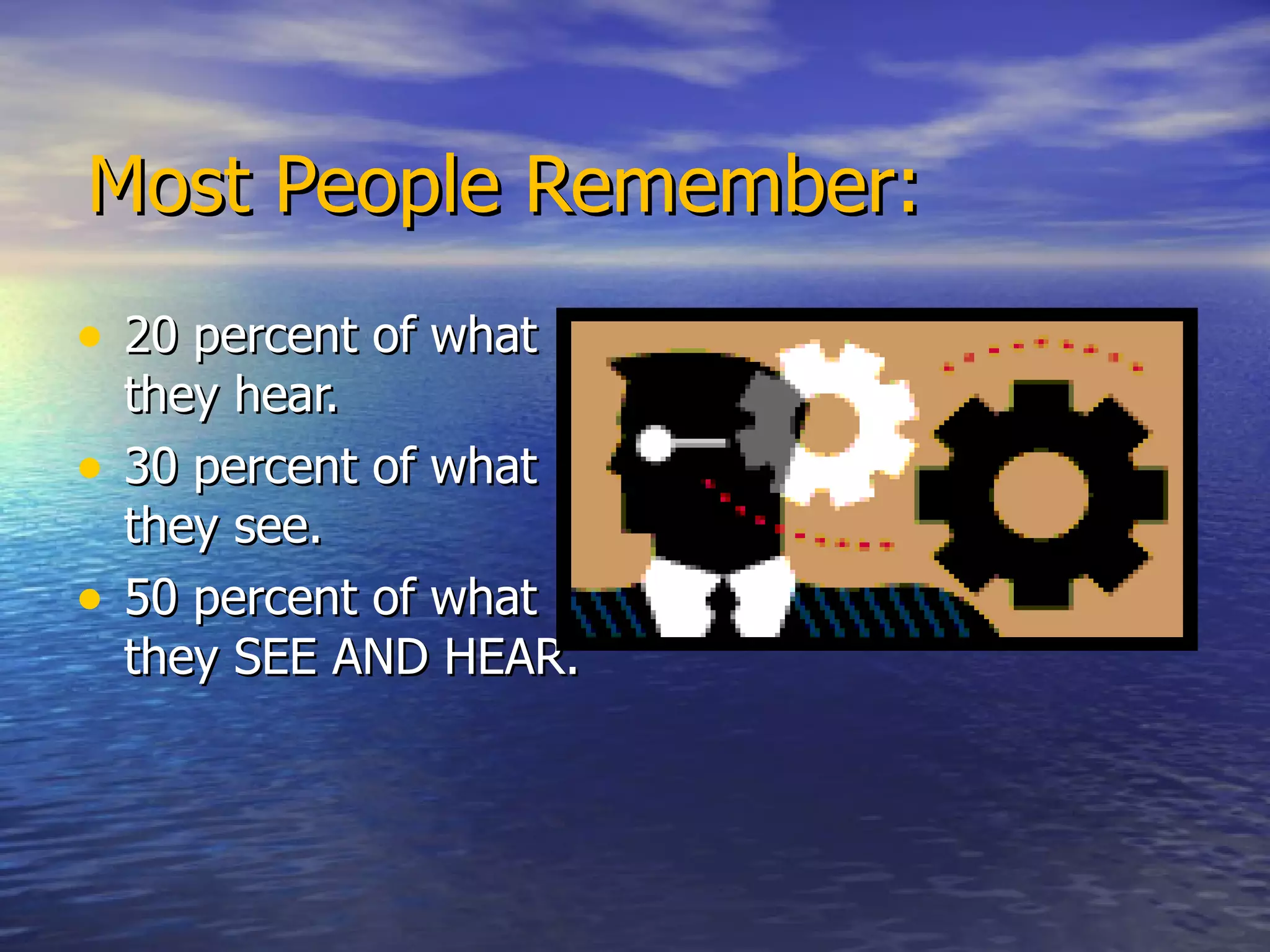 Most People Remember: 20 percent of what they hear. 30 percent of what they see. 50 percent of what they SEE AND HEAR. 