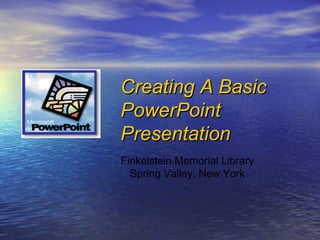 Finkelstein Memorial Library Spring Valley, New York Creating A Basic PowerPoint  Presentation 