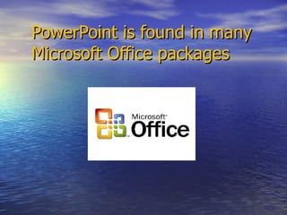 PowerPoint is found in many Microsoft Office packages  