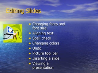 Editing Slides Changing fonts and font size Aligning text Spell check Changing colors Undo Picture tool bar Inserting a slide Viewing a presentation 