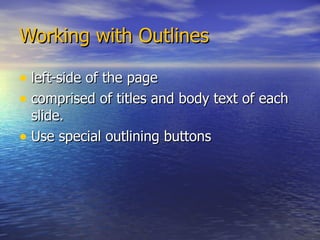 Working with Outlines left-side of the page comprised of titles and body text of each slide. Use special outlining buttons  
