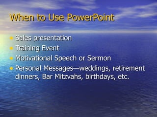 When to Use PowerPoint Sales presentation Training Event Motivational Speech or Sermon Personal Messages—weddings, retirement dinners, Bar Mitzvahs, birthdays, etc. 