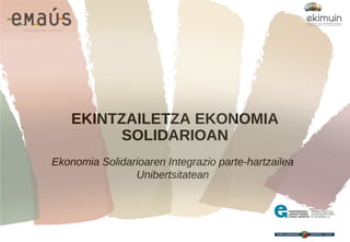 Ekonomia Solidarioaren Integrazio parte-hartzailea
Unibertsitatean
EKINTZAILETZA EKONOMIA
SOLIDARIOAN
 
