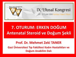 Prof. Dr. Mehmet Zeki TANER
Gazi Üniversitesi Tıp Fakültesi Kadın Hastalıkları ve
Doğum Anabilim Dalı
7. OTURUM: ERKEN DOĞUM
Antenatal Steroid ve Doğum Şekli
 