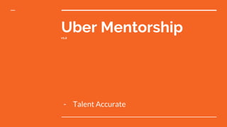 Uber Mentorshipv1.2
- Talent Accurate
 