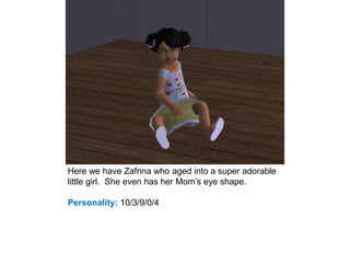 Here we have Zafrina who aged into a super adorable
little girl. She even has her Mom’s eye shape.
Personality: 10/3/9/0/4
 