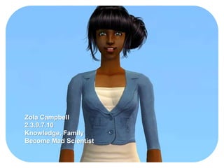Zola Campbell
2.3.9.7.10
Knowledge, Family
Become Mad Scientist
 
