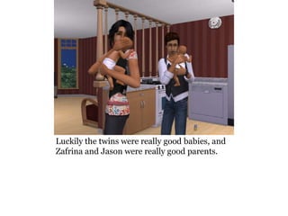 Luckily the twins were really good babies, and
Zafrina and Jason were really good parents.
 