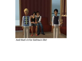 And that’s it for Zafrina’s life!
 
