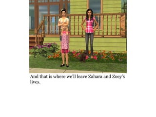And that is where we’ll leave Zahara and Zoey’s
lives.
 