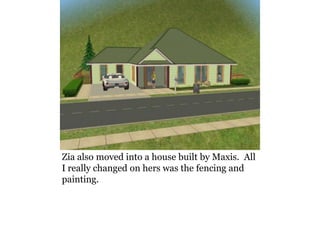 Zia also moved into a house built by Maxis. All
I really changed on hers was the fencing and
painting.
 