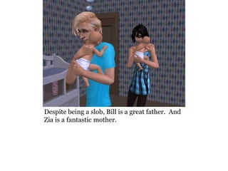Despite being a slob, Bill is a great father. And
Zia is a fantastic mother.
 