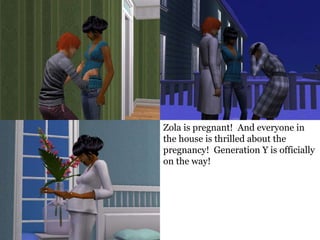Zola is pregnant! And everyone in
the house is thrilled about the
pregnancy! Generation Y is officially
on the way!
 