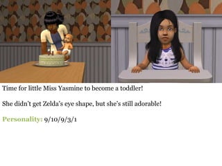 Time for little Miss Yasmine to become a toddler!

She didn’t get Zelda’s eye shape, but she’s still adorable!

Personality: 9/10/9/3/1
 