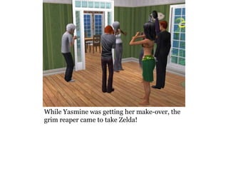 While Yasmine was getting her make-over, the
grim reaper came to take Zelda!
 