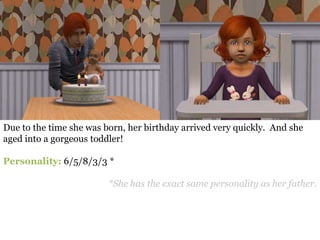 Due to the time she was born, her birthday arrived very quickly. And she
aged into a gorgeous toddler!

Personality: 6/5/8/3/3 *

                         *She has the exact same personality as her father.
 