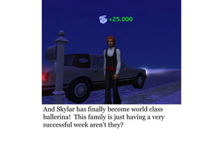 And Skylar has finally become world class
ballerina! This family is just having a very
successful week aren’t they?
 