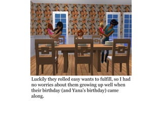 Luckily they rolled easy wants to fulfill, so I had
no worries about them growing up well when
their birthday (and Yana’s birthday) came
along.
 